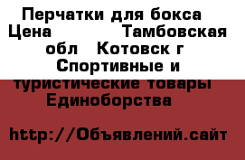 Перчатки для бокса › Цена ­ 1 500 - Тамбовская обл., Котовск г. Спортивные и туристические товары » Единоборства   